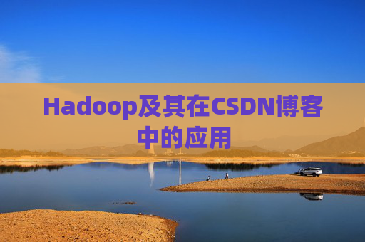 Hadoop及其在CSDN博客中的应用 Hadoop及其在CSDN博客中的应用